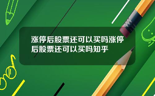 漲停後股票還可以買嗎漲停後股票還可以買嗎知乎