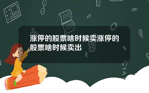 漲停的股票啥時候賣漲停的股票啥時候賣出