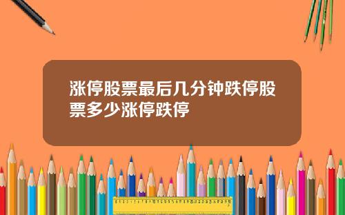 漲停股票最後幾分鍾跌停股票多少漲停跌停