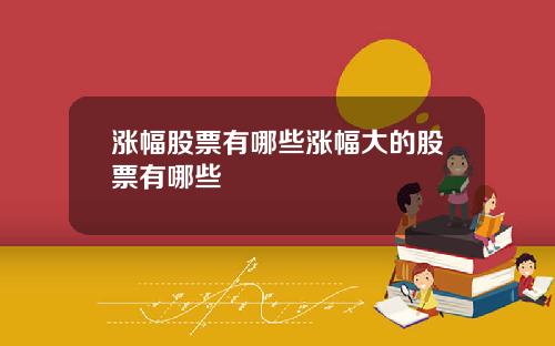 涨幅股票有哪些涨幅大的股票有哪些