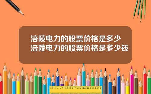 涪陵電力的股票價格是多少涪陵電力的股票價格是多少錢