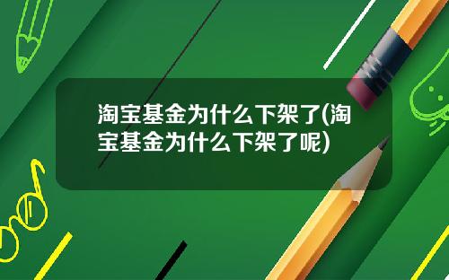 淘宝基金为什么下架了(淘宝基金为什么下架了呢)