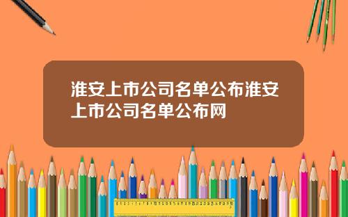 淮安上市公司名單公佈淮安上市公司名單公佈網