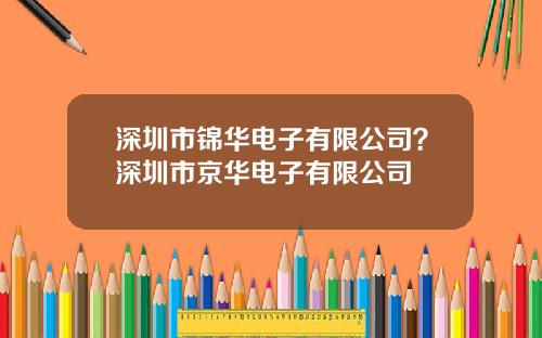 深圳市錦華電子有限公司？深圳市京華電子有限公司