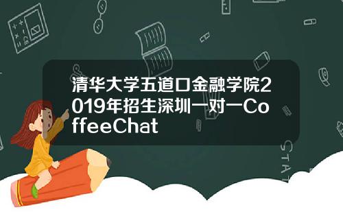 清華大學五道口金融學院2019年招生深圳一對一CoffeeChat
