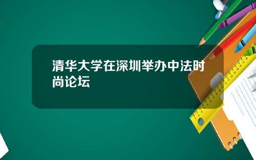 清华大学在深圳举办中法时尚论坛