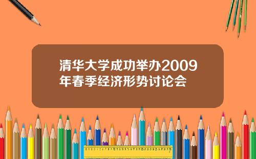 清華大學成功擧辦2009年春季經濟形勢討論會