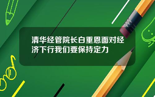 清华经管院长白重恩面对经济下行我们要保持定力
