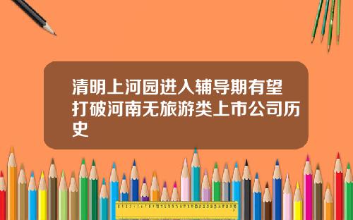 清明上河园进入辅导期有望打破河南无旅游类上市公司历史