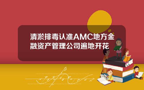 清淤排毒认准AMC地方金融资产管理公司遍地开花