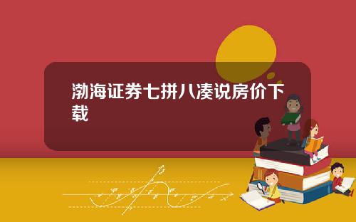 渤海証券七拼八湊說房價下載