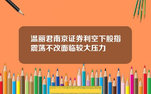 溫麗君南京証券利空下股指震蕩不改麪臨較大壓力