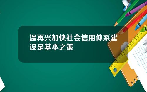 温再兴加快社会信用体系建设是基本之策