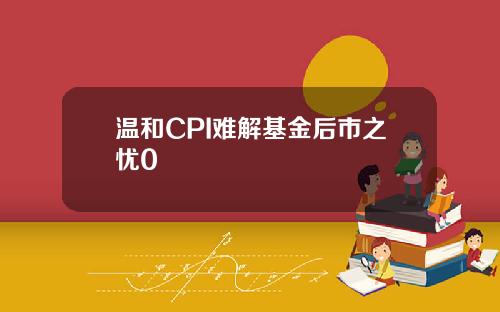 溫和CPI難解基金後市之憂0