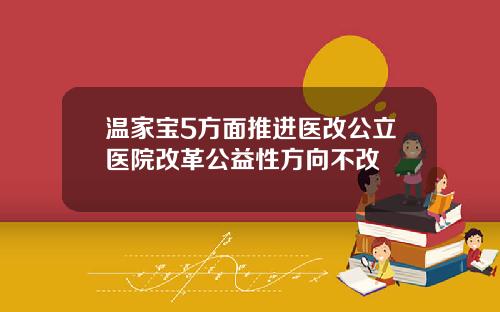 温家宝5方面推进医改公立医院改革公益性方向不改