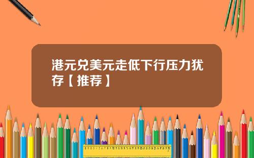 港元兌美元走低下行壓力猶存【推薦】