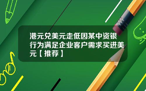 港元兑美元走低因某中资银行为满足企业客户需求买进美元【推荐】