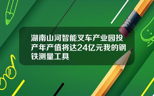 湖南山河智能叉車産業園投産年産值將達24億元我的鋼鉄測量工具
