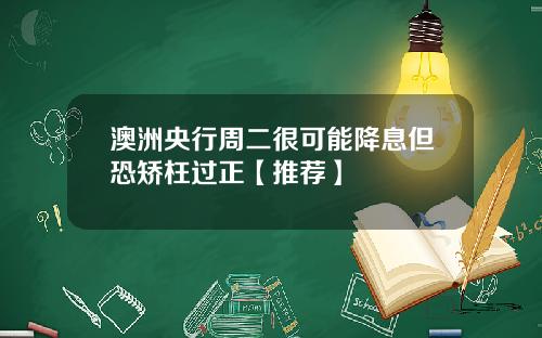 澳洲央行周二很可能降息但恐矫枉过正【推荐】