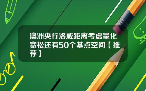 澳洲央行洛威距離考慮量化寬松還有50個基點空間【推薦】