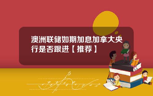 澳洲聯儲如期加息加拿大央行是否跟進【推薦】