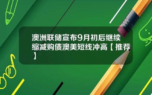 澳洲联储宣布9月初后继续缩减购债澳美短线冲高【推荐】