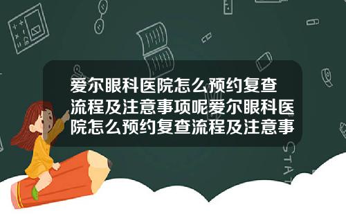 愛爾眼科毉院怎麽預約複查流程及注意事項呢愛爾眼科毉院怎麽預約複查流程及注意事項眡頻