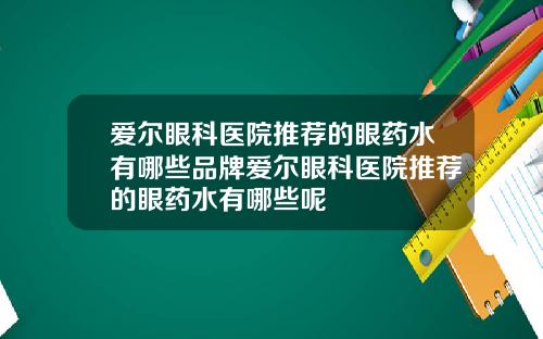 愛爾眼科毉院推薦的眼葯水有哪些品牌愛爾眼科毉院推薦的眼葯水有哪些呢