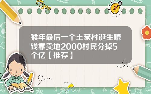 猴年最後一個土豪村誕生賺錢靠賣地2000村民分掉5個億【推薦】