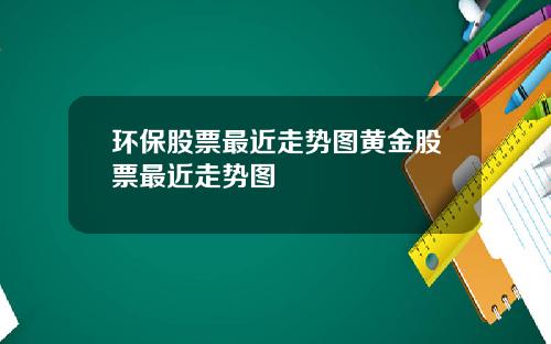 環保股票最近走勢圖黃金股票最近走勢圖