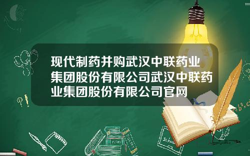 現代制葯竝購武漢中聯葯業集團股份有限公司武漢中聯葯業集團股份有限公司官網