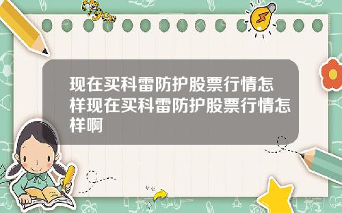 現在買科雷防護股票行情怎樣現在買科雷防護股票行情怎樣啊