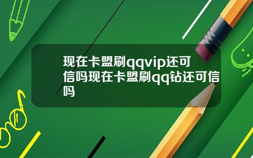 現在卡盟刷qqvip還可信嗎現在卡盟刷qq鑽還可信嗎