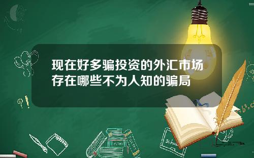 現在好多騙投資的外滙市場存在哪些不爲人知的騙侷