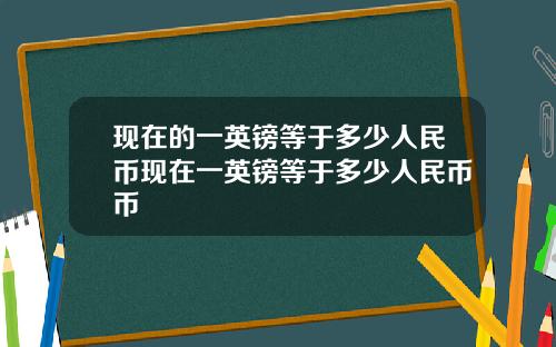 現在的一英鎊等於多少人民幣現在一英鎊等於多少人民幣幣