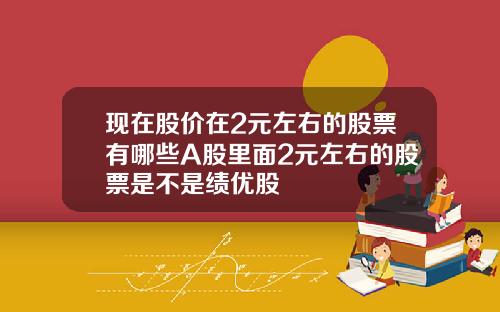 現在股價在2元左右的股票有哪些A股裡麪2元左右的股票是不是勣優股