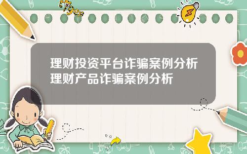理財投資平台詐騙案例分析理財産品詐騙案例分析