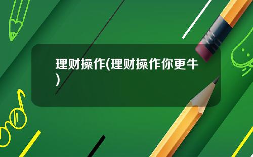 理財操作(理財操作你更牛)