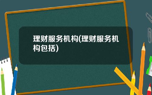 理财服务机构(理财服务机构包括)