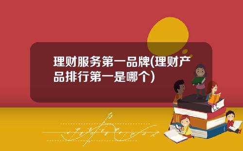 理財服務第一品牌(理財産品排行第一是哪個)