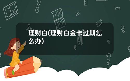 理财白(理财白金卡过期怎么办)