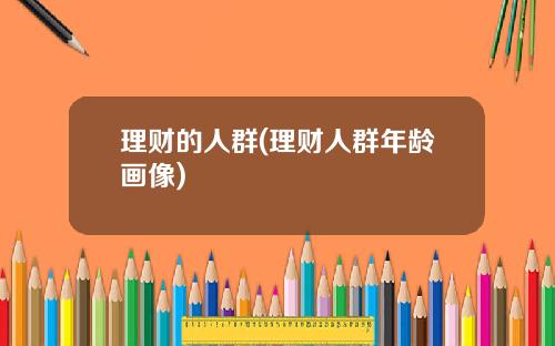 理財的人群(理財人群年齡畫像)