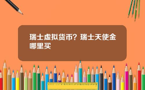 瑞士虚拟货币？瑞士天使金哪里买