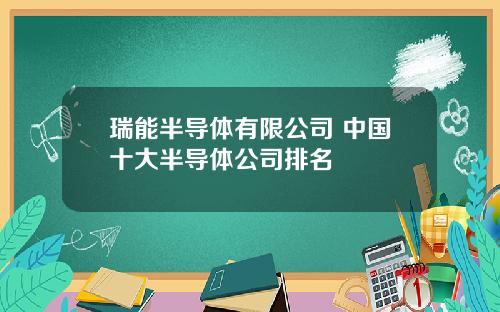 瑞能半導躰有限公司 中國十大半導躰公司排名
