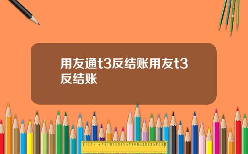 用友通t3反結賬用友t3反結賬