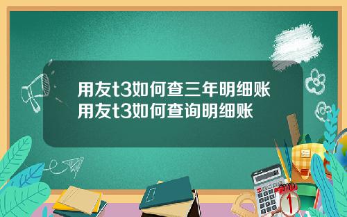 用友t3如何查三年明細賬用友t3如何查詢明細賬