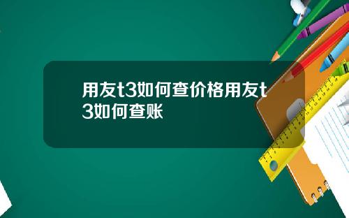用友t3如何查價格用友t3如何查賬