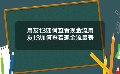 用友t3如何查看現金流用友t3如何查看現金流量表
