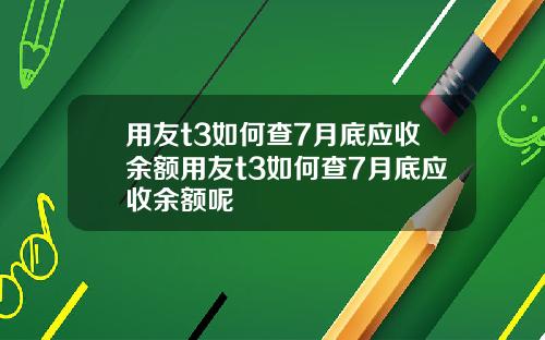 用友t3如何查7月底應收餘額用友t3如何查7月底應收餘額呢