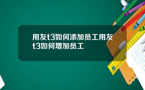 用友t3如何添加員工用友t3如何增加員工